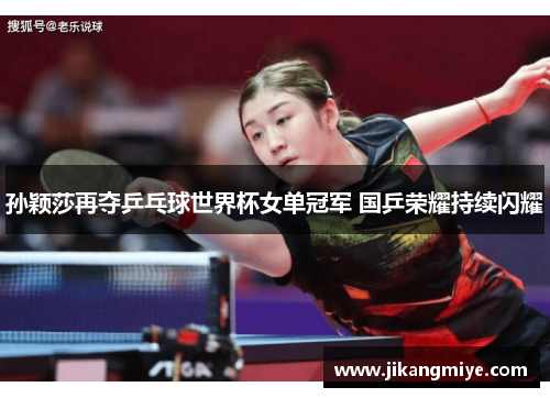 孙颖莎再夺乒乓球世界杯女单冠军 国乒荣耀持续闪耀