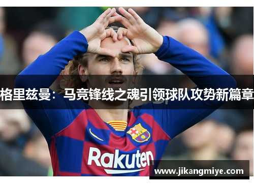格里兹曼：马竞锋线之魂引领球队攻势新篇章