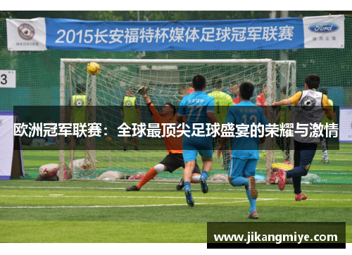 欧洲冠军联赛：全球最顶尖足球盛宴的荣耀与激情