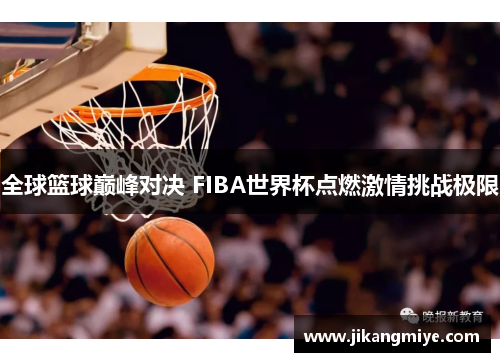 全球篮球巅峰对决 FIBA世界杯点燃激情挑战极限