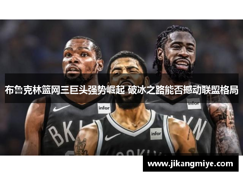 布鲁克林篮网三巨头强势崛起 破冰之路能否撼动联盟格局
