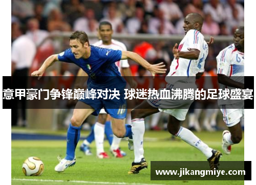 意甲豪门争锋巅峰对决 球迷热血沸腾的足球盛宴