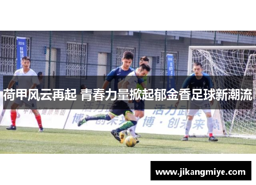 荷甲风云再起 青春力量掀起郁金香足球新潮流