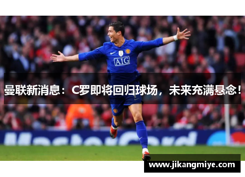 曼联新消息：C罗即将回归球场，未来充满悬念！