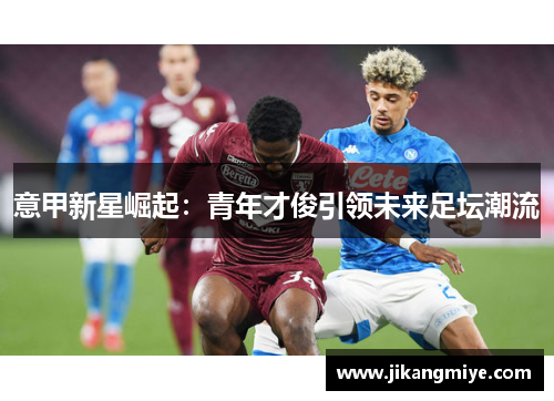 意甲新星崛起：青年才俊引领未来足坛潮流