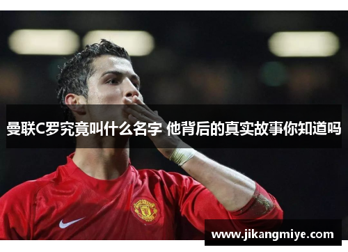 曼联C罗究竟叫什么名字 他背后的真实故事你知道吗